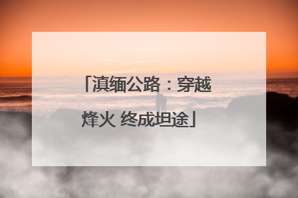 滇缅公路：穿越烽火 终成坦途