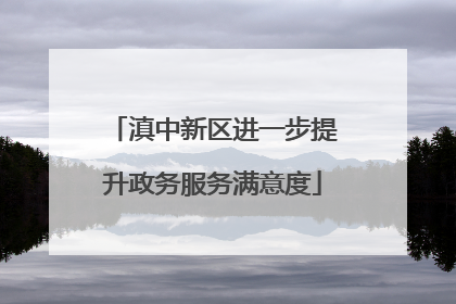 滇中新区进一步提升政务服务满意度