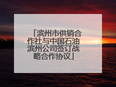 滨州市供销合作社与中国石油滨州公司签订战略合作协议