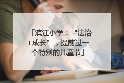滨江小学：“法治+成长”，提前过一个特别的儿童节