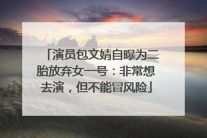 演员包文婧自曝为二胎放弃女一号：非常想去演，但不能冒风险