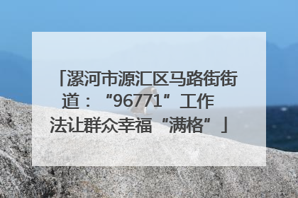 漯河市源汇区马路街街道：“96771”工作法让群众幸福“满格”