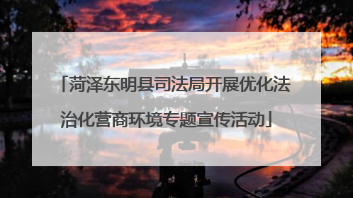 菏泽东明县司法局开展优化法治化营商环境专题宣传活动