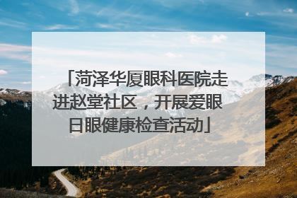 菏泽华厦眼科医院走进赵堂社区，开展爱眼日眼健康检查活动