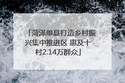 菏泽单县打造乡村振兴集中推进区 惠及十村2.14万群众
