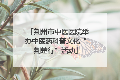 荆州市中医医院举办中医药科普文化“荆楚行”活动