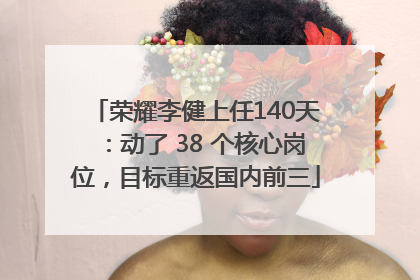 荣耀李健上任140天：动了 38 个核心岗位，目标重返国内前三