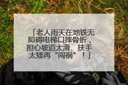 老人雨天在地铁无障碍电梯口摔骨折，担心坡道太滑、扶手太矮再“闯祸”！