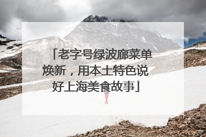 老字号绿波廊菜单焕新，用本土特色说好上海美食故事