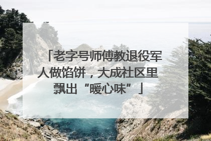 老字号师傅教退役军人做馅饼，大成社区里飘出“暖心味”