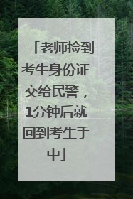 老师捡到考生身份证交给民警，1分钟后就回到考生手中