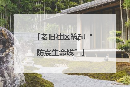 老旧社区筑起“防震生命线”