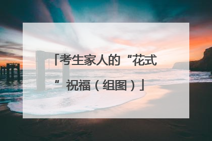 考生家人的“花式”祝福（组图）