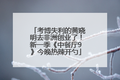 考博失利的黄晓明去非洲创业了！新一季《中餐厅9》今晚热辣开勺
