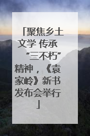 聚焦乡土文学 传承“三不朽”精神，《袁家岭》新书发布会举行