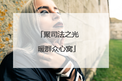 聚司法之光 暖群众心窝