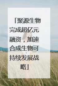 聚源生物完成超亿元融资，加速合成生物可持续发展战略