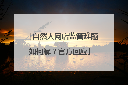自然人网店监管难题如何解？官方回应