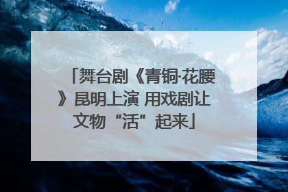 舞台剧《青铜·花腰》昆明上演 用戏剧让文物“活”起来