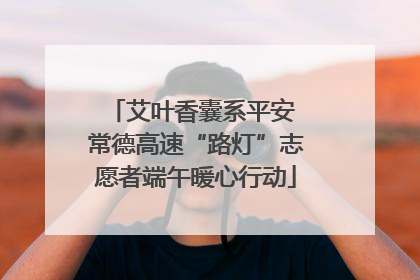 艾叶香囊系平安 常德高速“路灯”志愿者端午暖心行动