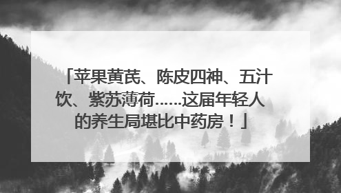 苹果黄芪、陈皮四神、五汁饮、紫苏薄荷……这届年轻人的养生局堪比中药房！