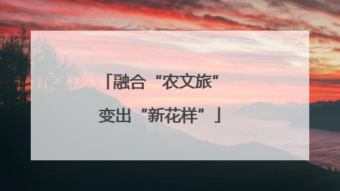 融合“农文旅” 变出“新花样”