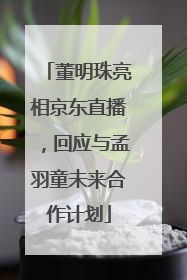 董明珠亮相京东直播，回应与孟羽童未来合作计划