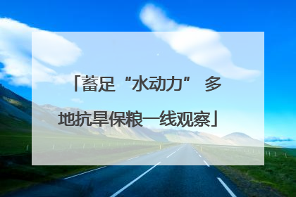蓄足“水动力” 多地抗旱保粮一线观察