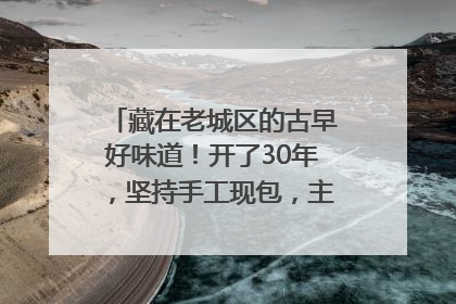 藏在老城区的古早好味道！开了30年，坚持手工现包，主打一个新鲜