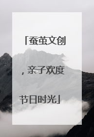 蚕茧文创，亲子欢度节日时光