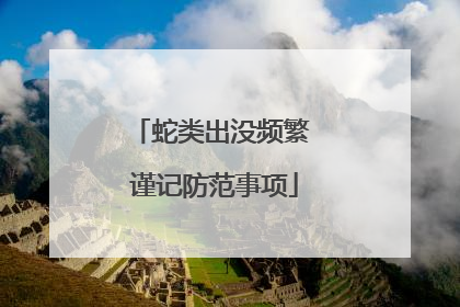 蛇类出没频繁 谨记防范事项