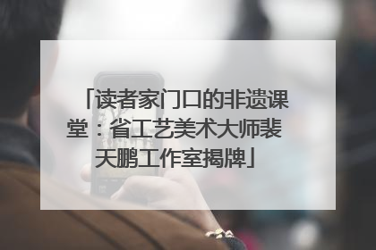 读者家门口的非遗课堂：省工艺美术大师裴天鹏工作室揭牌