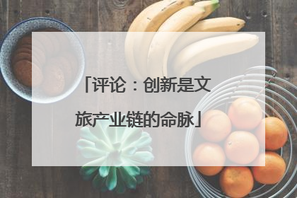 评论：创新是文旅产业链的命脉