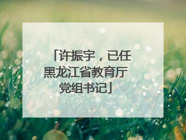 许振宇，已任黑龙江省教育厅党组书记