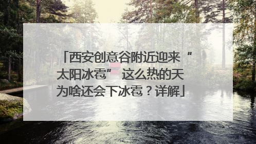 西安创意谷附近迎来“太阳冰雹” 这么热的天为啥还会下冰雹？详解