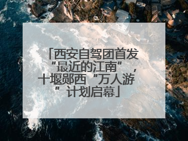 西安自驾团首发“最近的江南”，十堰郧西“万人游”计划启幕