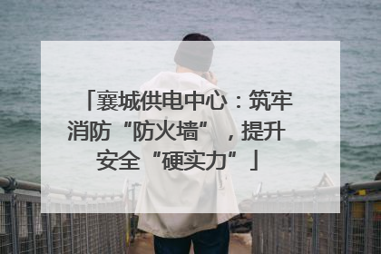 襄城供电中心：筑牢消防“防火墙”，提升安全“硬实力”