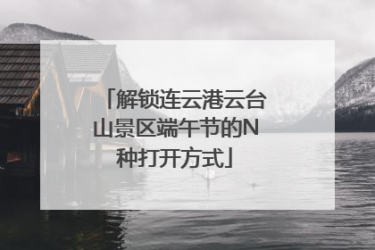 解锁连云港云台山景区端午节的N种打开方式
