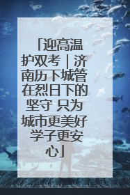 迎高温 护双考｜济南历下城管在烈日下的坚守 只为城市更美好 学子更安心