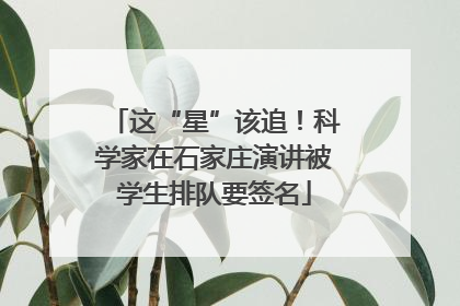 这“星”该追！科学家在石家庄演讲被学生排队要签名