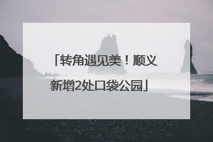 转角遇见美！顺义新增2处口袋公园