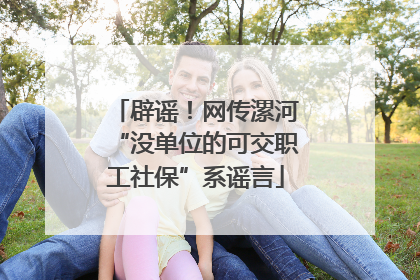 辟谣！网传漯河“没单位的可交职工社保”系谣言