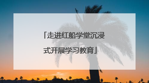走进红船学堂沉浸式开展学习教育