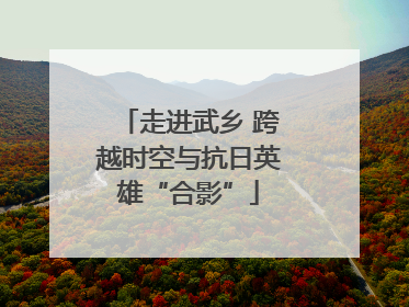 走进武乡 跨越时空与抗日英雄“合影”