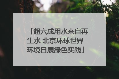 超六成用水来自再生水 北京环球世界环境日展绿色实践