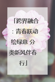 跨界融合：青春跃动绘绿意 分类新风伴春行