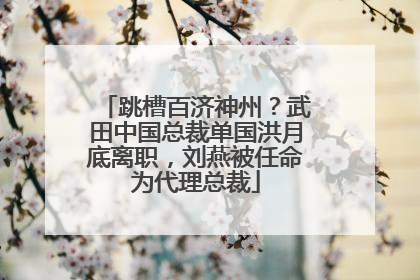跳槽百济神州？武田中国总裁单国洪月底离职，刘燕被任命为代理总裁