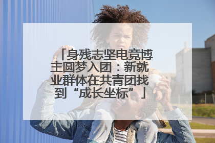 身残志坚电竞博主圆梦入团：新就业群体在共青团找到“成长坐标”