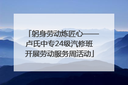 躬身劳动炼匠心——卢氏中专24级汽修班开展劳动服务周活动