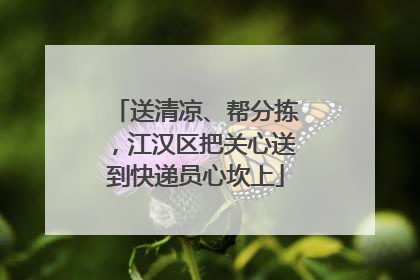 送清凉、帮分拣，江汉区把关心送到快递员心坎上